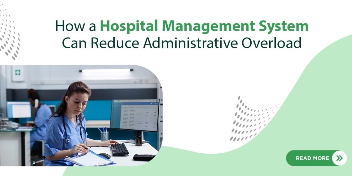 How a Hospital Management System Can Reduce Administrative Overload